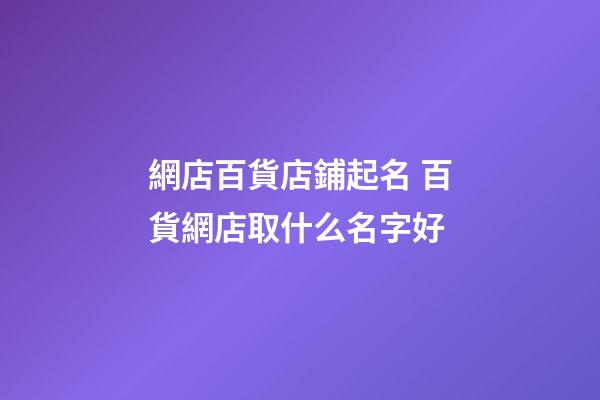 網店百貨店鋪起名 百貨網店取什么名字好-第1張-店鋪起名-玄機派